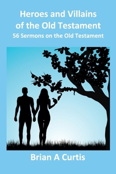 Heroes and Villains of the Old Testament: 56 Sermons on the Old Testament
