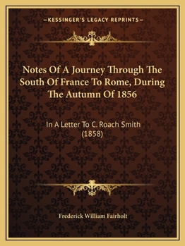 Paperback Notes Of A Journey Through The South Of France To Rome, During The Autumn Of 1856: In A Letter To C. Roach Smith (1858) Book
