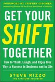 Hardcover Get Your Shift Together: How to Think, Laugh, and Enjoy Your Way to Success in Business and in Life, with a Foreword by Jeffrey Gitomer Book