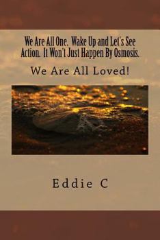 Paperback We Are All One. Wake Up and Let's See Action. It Won't Just Happen By Osmosis.: We Are All Loved! Book