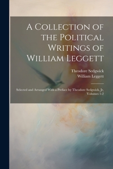 Paperback A Collection of the Political Writings of William Leggett: Selected and Arranged With a Preface by Theodore Sedgwick, Jr, Volumes 1-2 Book