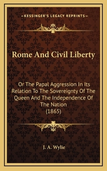 Hardcover Rome And Civil Liberty: Or The Papal Aggression In Its Relation To The Sovereignty Of The Queen And The Independence Of The Nation (1865) Book