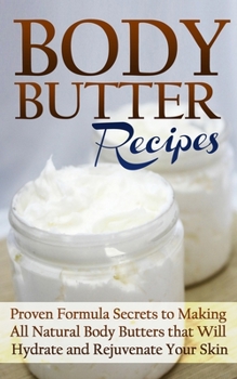 Paperback Body Butter Recipes: Proven Formula Secrets to Making All Natural Body Butters that Will Hydrate and Rejuvenate Your Skin Book