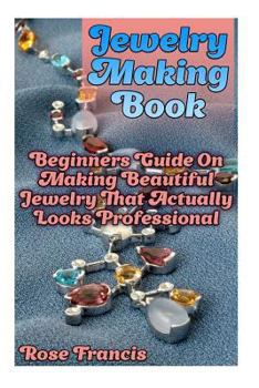 Paperback Jewelry Making Book: Beginners Guide On Making Beautiful Jewelry That Actually Looks Professional Book