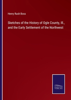 Sketches of the history of Ogle County, Ill., and the early settlement of the Northwest