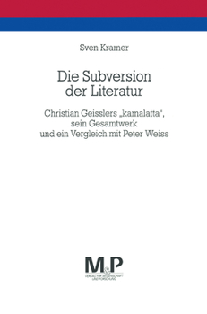 Die Subversion Der Literatur: Christian Geisslers Kamalatta, Sein Gesamtwerk Und Ein Vergleich Mit Peter Weiss. M&p Schriftenreihe