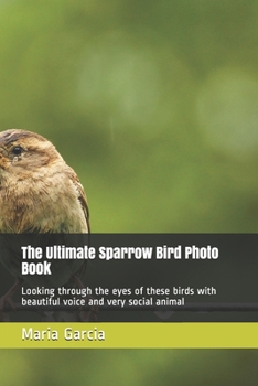 Paperback The Ultimate Sparrow Bird Photo Book: Looking through the eyes of these birds with beautiful voice and very social animal Book