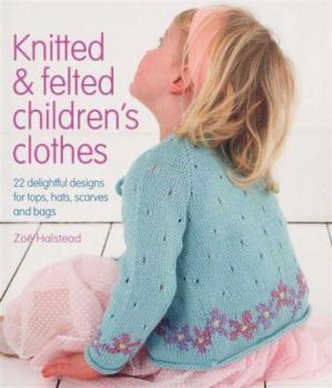Hardcover Knitted & Felted Children's Clothes: 22 Delightful Designs for Tops, Hats, Scarves and Bags Book
