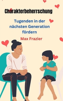 Charakterbeherrschung: Tugenden in der nächsten Generation fördern (German Edition)