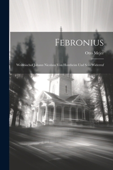 Febronius: Weihbischof Johann Nicolaus Von Hontheim Und Sein Widerruf