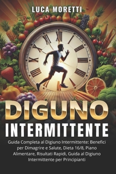 Digiuno Intermittente: Benefici per Dimagrire e Salute, Dieta 16/8, Piano Alimentare, Risultati Rapidi, Guida al Digiuno Intermittente per Principianti (Italian Edition)