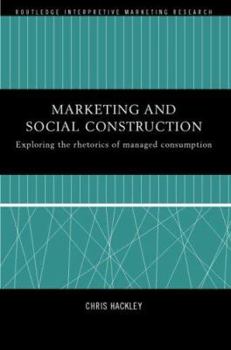 Hardcover Marketing and Social Construction: Exploring the Rhetorics of Managed Consumption Book