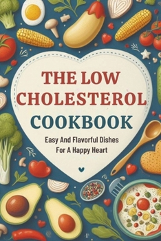 Paperback The Low Cholesterol Cookbook: Easy And Flavorful Dishes For A Happy Heart Book