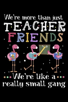 We're More Than Just Teacher Friends we're like a really small gang: We're More Than Just Teacher Friends Flamingo  Journal/Notebook Blank Lined Ruled 6x9 100 Pages