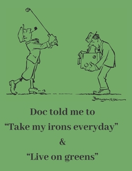Doc told me to Take my irons everyday & Live on greens: Golf Notebook 8.5 x 11 Inch 120 Lined Pages