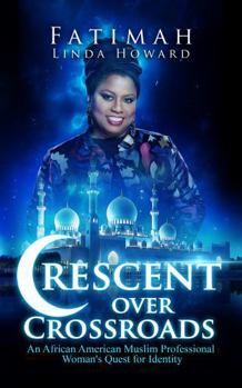 Crescent Over Crossroads: An African American Muslim Professional Woman's Quest for Identity