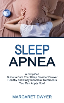 Paperback Sleep Apnea: Healthy and Easy Insomnia Treatments You Can Apply Now! (A Simplified Guide to Cure Your Sleep Disorder Forever) Book