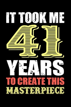 It Took Me 41 Years To Create This Masterpiece: Fun And Practical Alternative to a Card - Impactful 41 Years Old Wishes - 41 Year Old Birthday Gift ... / Notebook / Diary / Unique Greeting Card