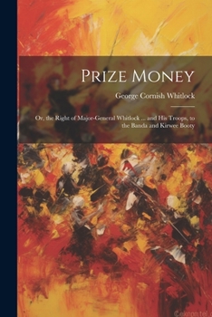 Paperback Prize Money: Or, the Right of Major-General Whitlock ... and His Troops, to the Banda and Kirwee Booty Book