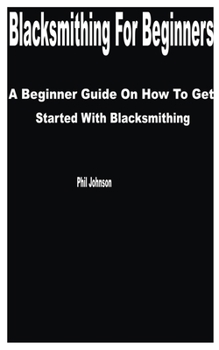 Paperback Blacksmithing for Beginners: A Beginner Guide on How to get Started with Blacksmithing Book