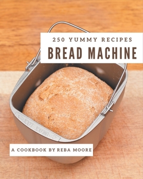 Paperback 250 Yummy Bread Machine Recipes: Not Just a Yummy Bread Machine Cookbook! Book