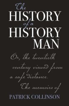 Hardcover The History of a History Man: Or, the Twentieth Century Viewed from a Safe Distance. the Memoirs of Patrick Collinson Book