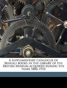 Paperback A Supplementary Catalogue of Bengali Books in the Library of the British Museum Acquired During the Years 1886-1910 Book