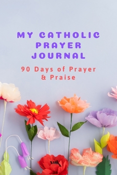 My Catholic Prayer Journal 90 Days of Prayer & Praise: Devotional & Guided Prayer Journal