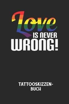 LOVE IS NEVER WRONG! - Tattooskizzenbuch: Halte deine Ideen für Motive für dein nächstes Tattoo fest und baue dir ein ganzes Portfolio voller Designideen auf! (German Edition)