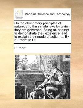 Paperback On the Elementary Principles of Nature; And the Simple Laws by Which They Are Governed. Being an Attempt to Demonstrate Their Existence, and to Explai Book