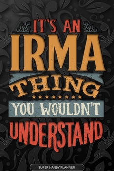 Irma: It's An Irma Thing You Wouldn't Understand - Irma Name Planner With Notebook Journal Calendar Personel Goals Password Manager & Much More, Perfect Gift For A Female Called Irma