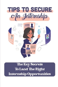 Paperback Tips To Secure An Internship: The Key Secrets To Land The Right Internship Opportunities: How To Search For New Career Book
