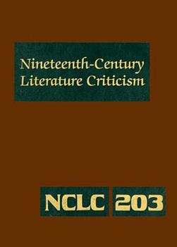 Nineteenth-Century Literature Criticism, Volume 203: Criticism of the Works of Novelists, Philosophers, and Other Creative Writers Who Died Between 1800 and 1899, from the First Published Critical App