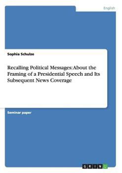 Paperback Recalling Political Messages: About the Framing of a Presidential Speech and Its Subsequent News Coverage Book