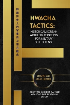 Hwacha Tactics: Historical Korean Artillery Concepts for Military Self-Defense: Adapting Ancient Ranged Weapons for Personal Safety (Legends of the Fighting Arts: A Comprehensive Decade-Long Guide)