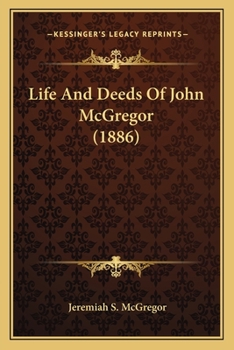 Life and Deeds of Dr. John Mcgregor: Including Scenes of His Childhood, Also Scenes On the Battle Field of Bull Run, at the Prisons in Richmond, ... the James River, His Escape, His Return Home