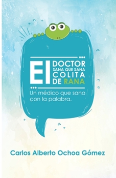 EL DOCTOR SANA QUE SANA COLITA DE RANA: Un Médico que Sana con la Palabra