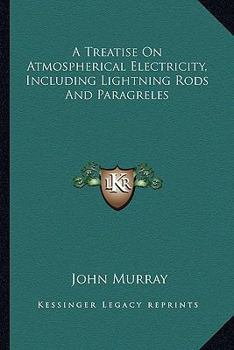 A Treatise On Atmospherical Electricity: Including Lightning Rods, And Paragrêles...