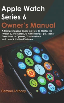 Paperback Apple Watch Series 6 Owner's Manual: A Comprehensive Guide on How to Master the iWatch 6, and WatchOS 7: Including Tips, Tricks, Directions to Operate Book