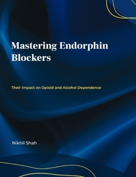 Paperback Mastering Endorphin Blockers; Their Impact on Opioid and Alcohol Dependence Book