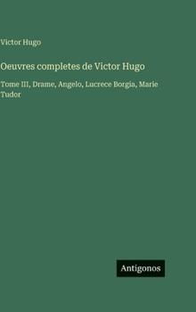 Oeuvres completes de Victor Hugo: Tome III, Drame, Angelo, Lucrece Borgia, Marie Tudor