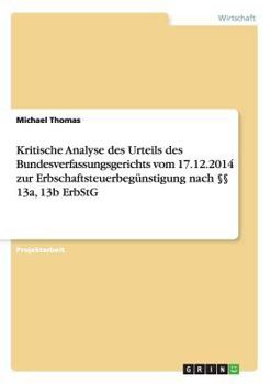 Paperback Kritische Analyse des Urteils des Bundesverfassungsgerichts vom 17.12.2014 zur Erbschaftsteuerbegünstigung nach §§ 13a, 13b ErbStG [German] Book