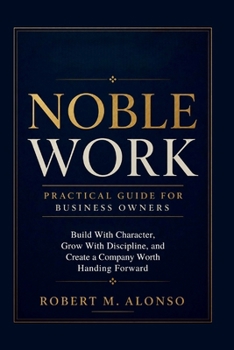 Paperback Noble Work Practical Guide For Business Growth: Build With Character, Grow With Discipline, and Create a Company Worth Handing Forward Book