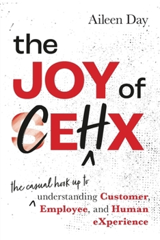 The Joy of CEHX: The Casual Hook Up to Understanding Customer, Employee, and Human Experience