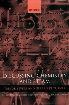 Hardcover Discussing Chemistry and Steam: The Minutes of a Coffee House Philosophical Society 1780-1787 Book