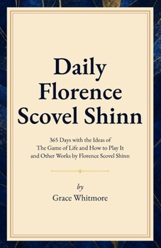 Daily Florence Scovel Shinn: 365 Days with the Ideas of The Game of Life and How to Play It and Other Works by Florence Scovel Shinn
