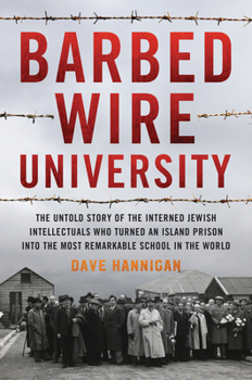 Hardcover Barbed Wire University: The Untold Story of the Interned Jewish Intellectuals Who Turned an Island Prison Into the Most Remarkable School in t Book