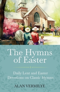 The Hymns of Easter: Daily Lent and Easter Devotions on Classic Hymns (40 Daily Devotions for Lent and Easter) (The Devotional Hymn Series)