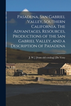 Pasadena, San Gabriel Valley, Southern California. The Advantages, Resources, Productions of the San Gabriel Valley, and a Description of Pasadena