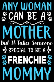 Any woman can be a mother ~ Be a Frenchie mommy: Cute Frenchie lovers notebook journal or dairy | French bulldog owner appreciation gift | Lined Notebook Journal (6"x 9")